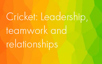 Cricket: Leadership, teamwork and relationships